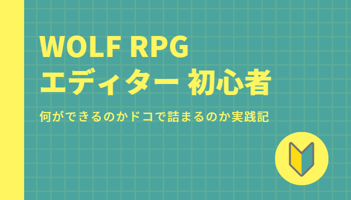 WOLF RPGエディター（ウルフエディター）初心者向け記事まとめ。何ができるのか、どこで詰まるのか実践記