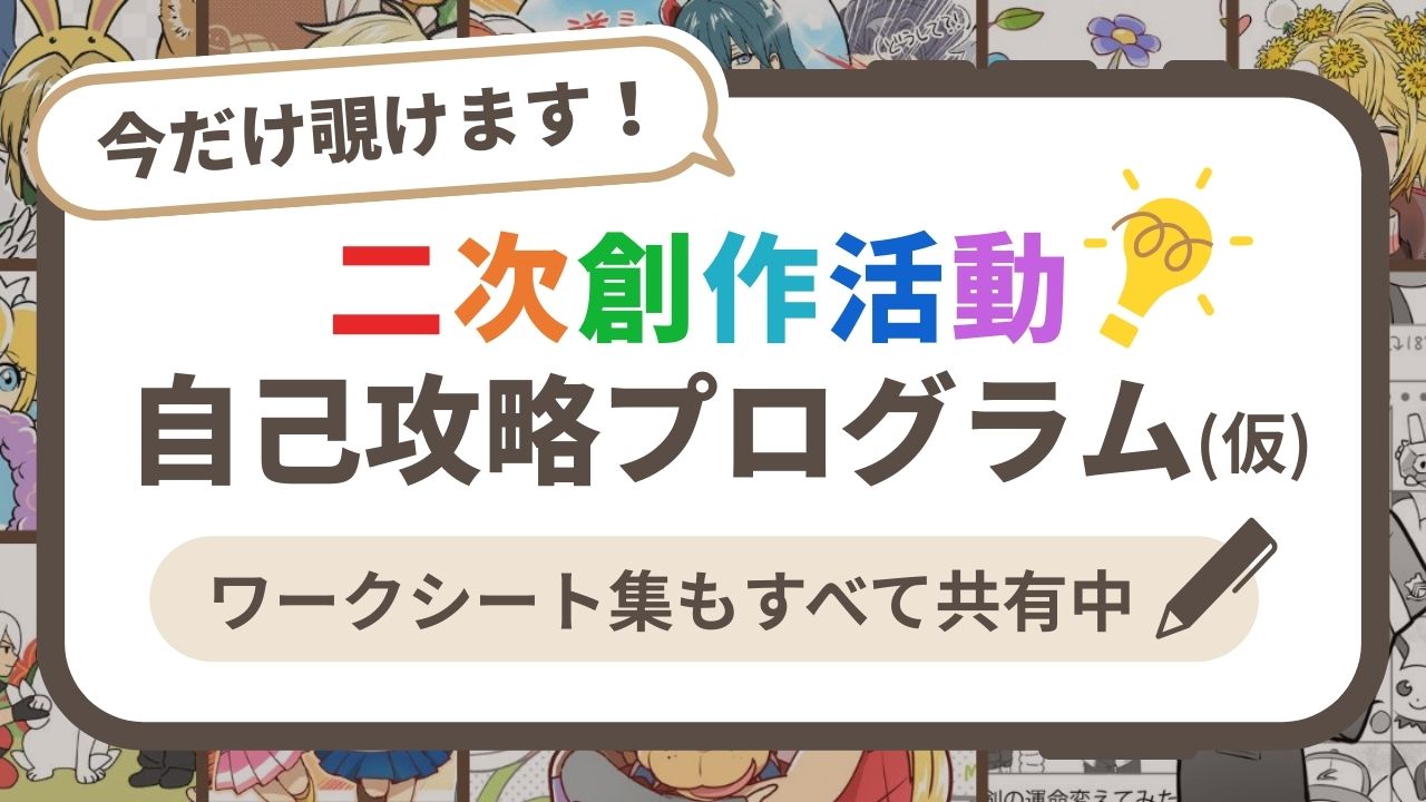 今だけ覗けます!二次創作活動自己攻略プログラム(仮)ワークシート集もすべて共有中!