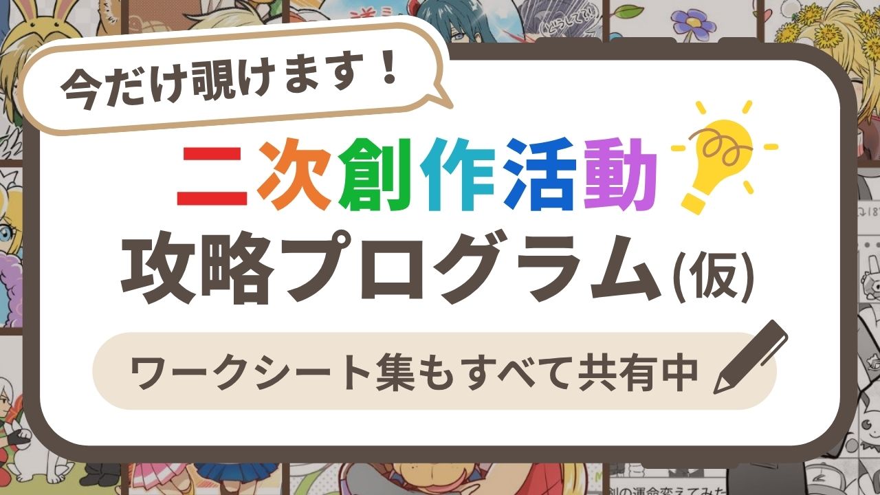今だけ覗けます！二次創作活動攻略プログラム（仮）ワークシート集もすべて共有中！